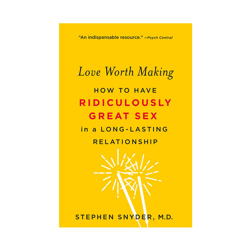 Love Worth Making How to Have Ridiculously Great Sex in a Long-Lasting Relationship