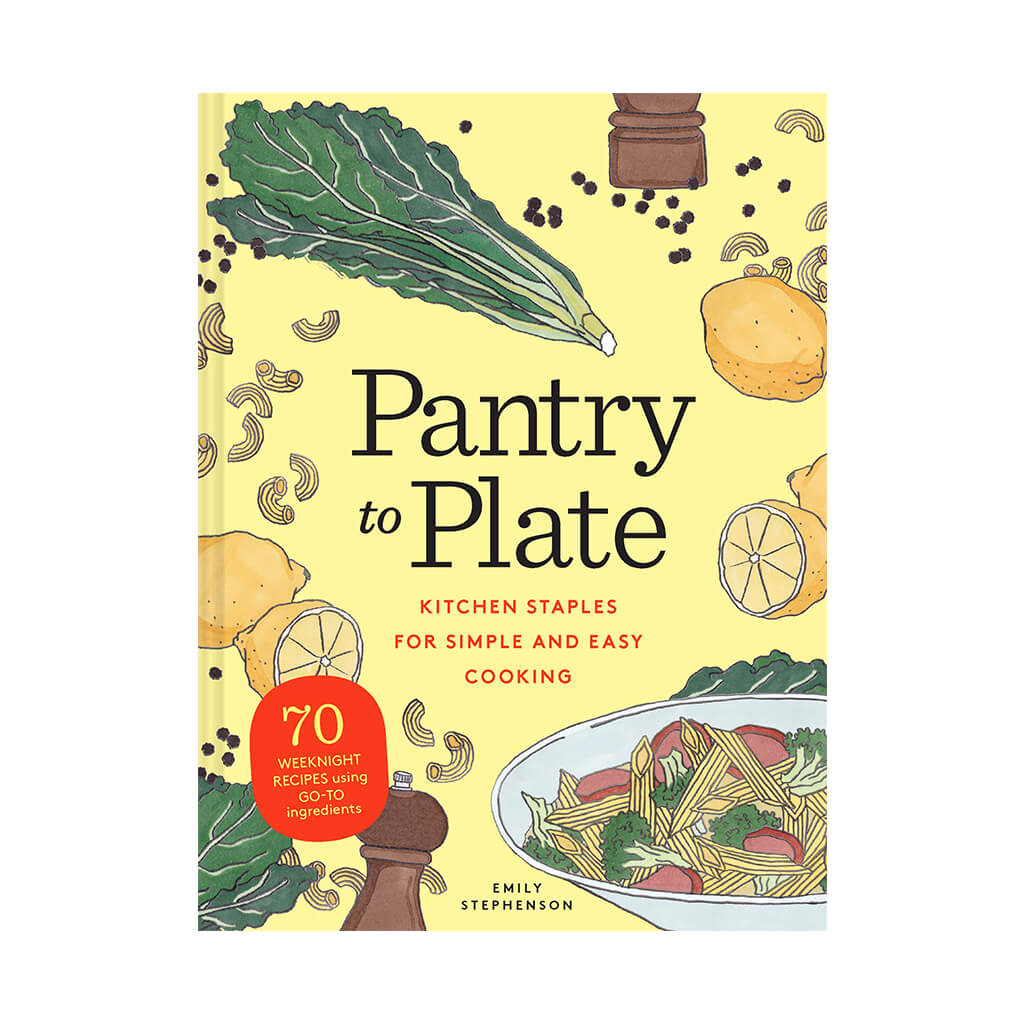 Pantry to Plate Kitchen Staples for Simple and Easy Cooking 70 weeknight recipes using go-to ingredients