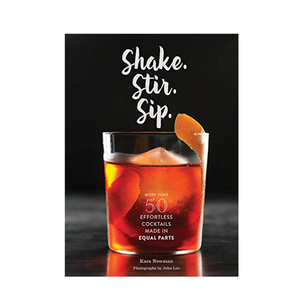 Shake. Stir. Sip. More than 50 Effortless Cocktails Made in Equal Parts