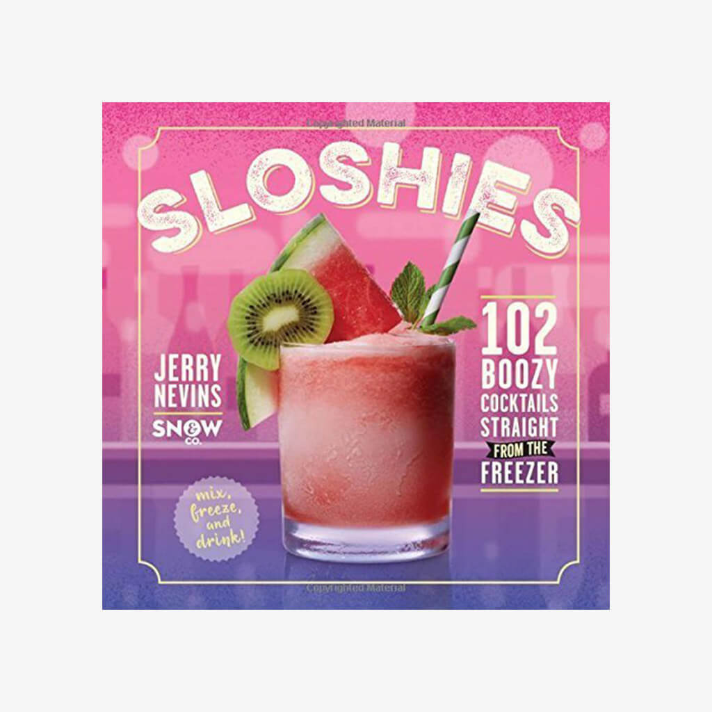 Sloshies: 102 Boozy Cocktails Straight from the Freezer