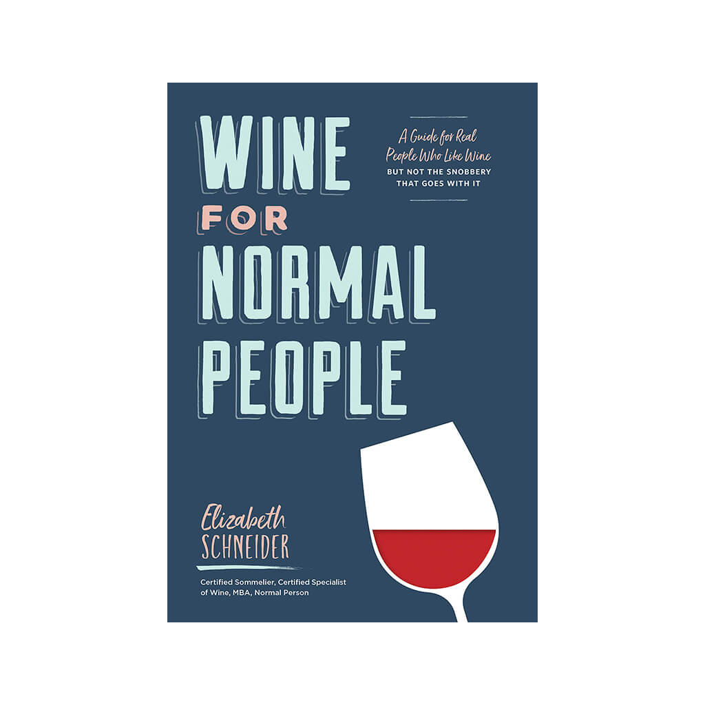 Wine for Normal People A Guide for Real People Who Like Wine, but Not the Snobbery That Goes with It