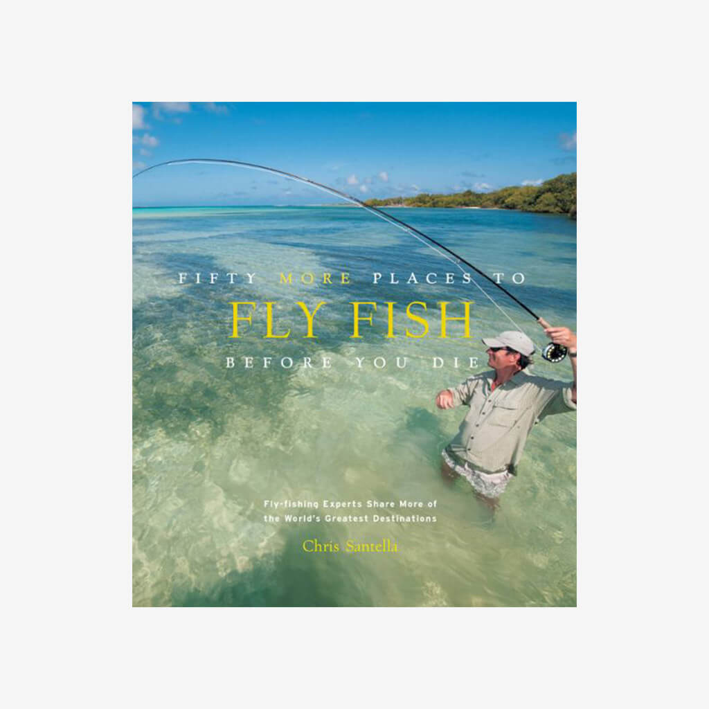 Fifty More Places to Fly Fish Before You Die: Fly-fishing Experts Share More of the World&#39;s Greatest Destinations - The Gifted Man