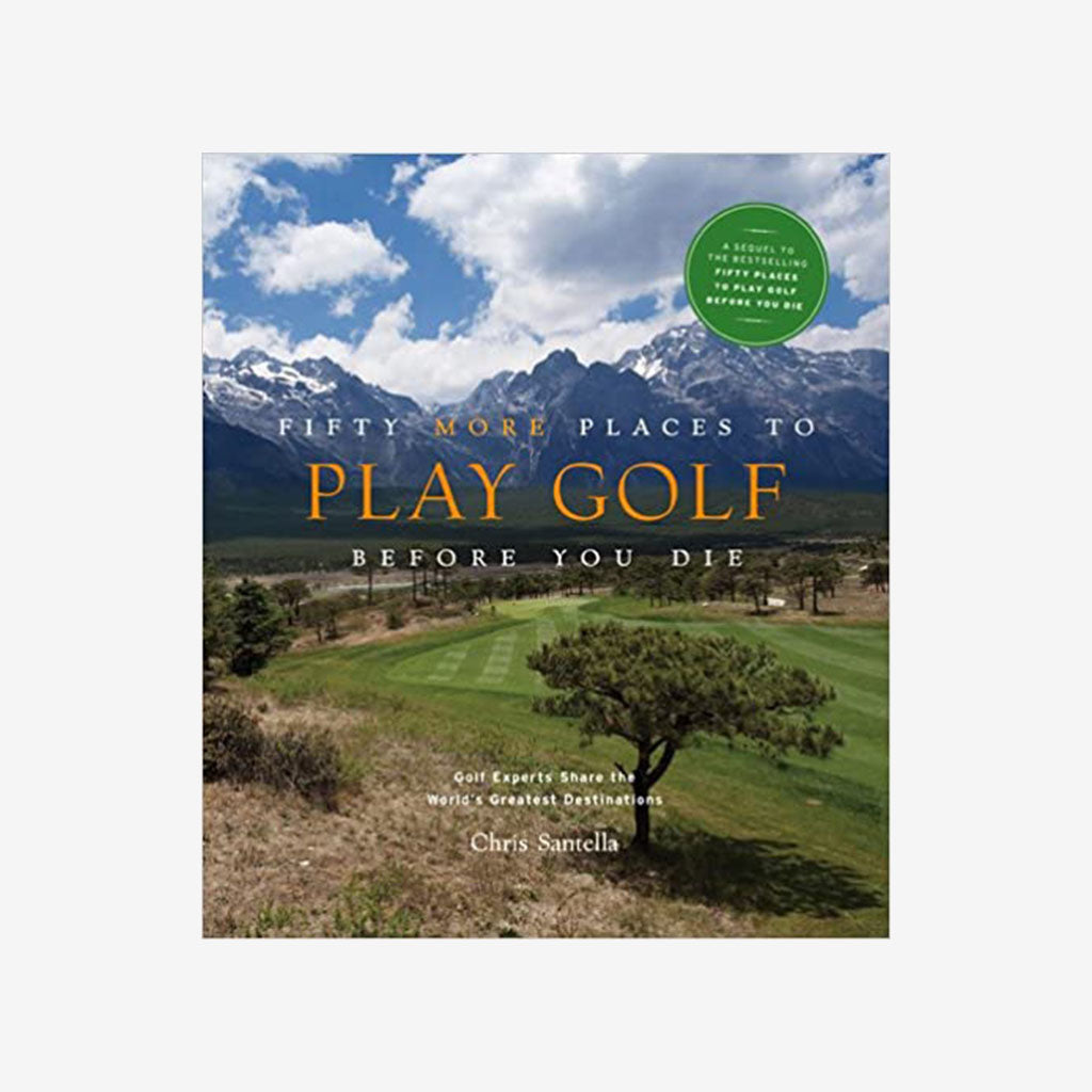 Fifty More Places to Play Golf Before You Die: Golf Experts Share the World&#39;s Greatest Destinations