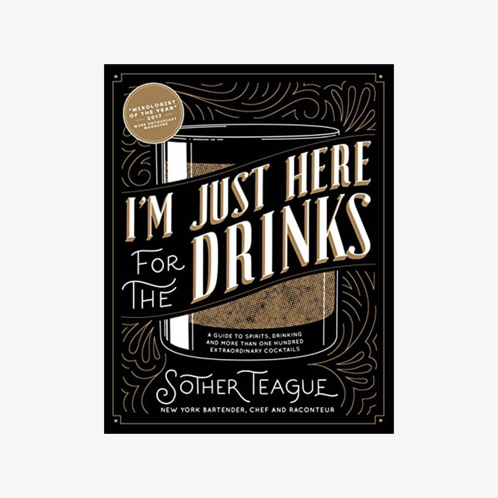 I&#39;m Just Here for the Drinks: A Guide to Spirits, Drinking and More Than 100 Extraordinary Cocktails - The Gifted Man