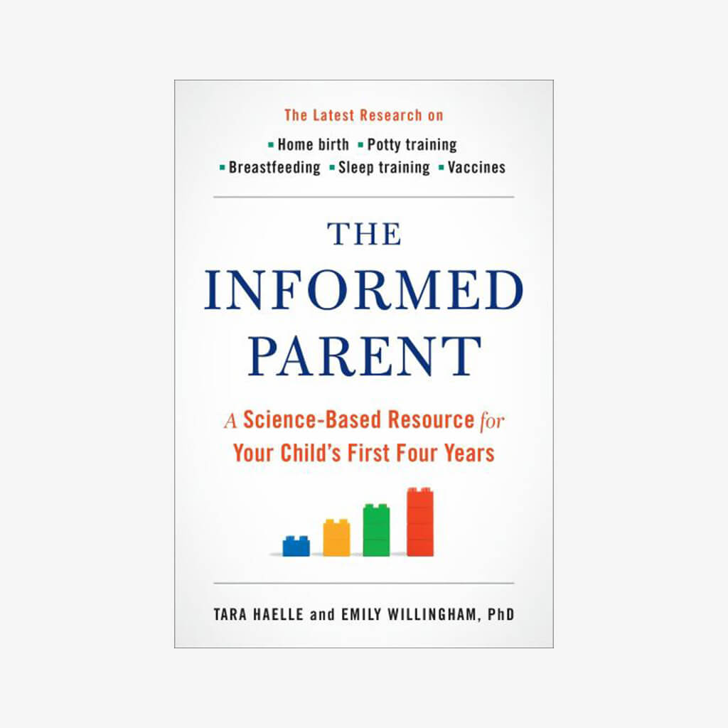 The Informed Parent: A Science-Based Resource for Your Child&#39;s First Four Years