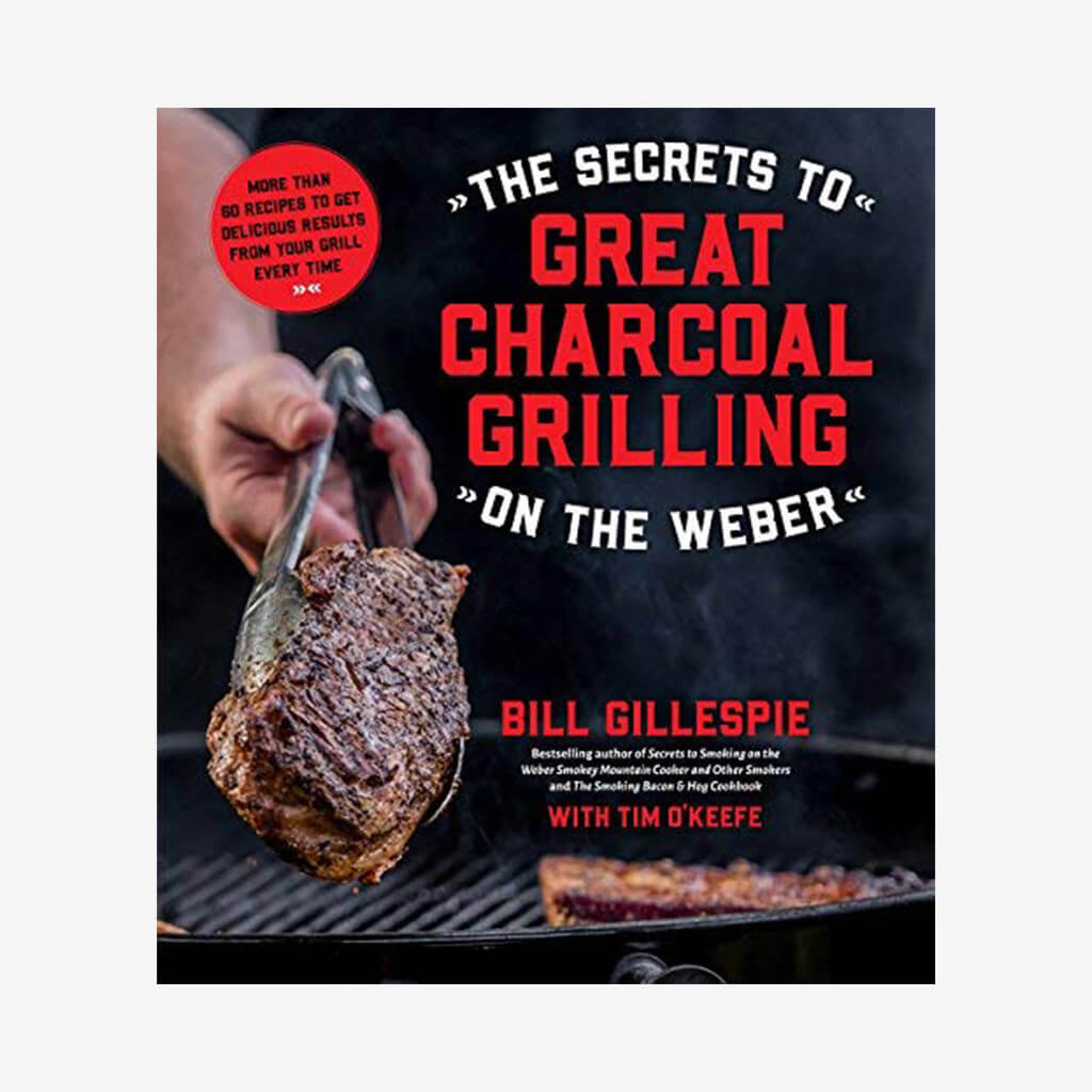 Secrets to Great Charcoal Grilling on the Weber, The: More Than 60 Recipes to Get Delicious Results From Your Grill Every Time