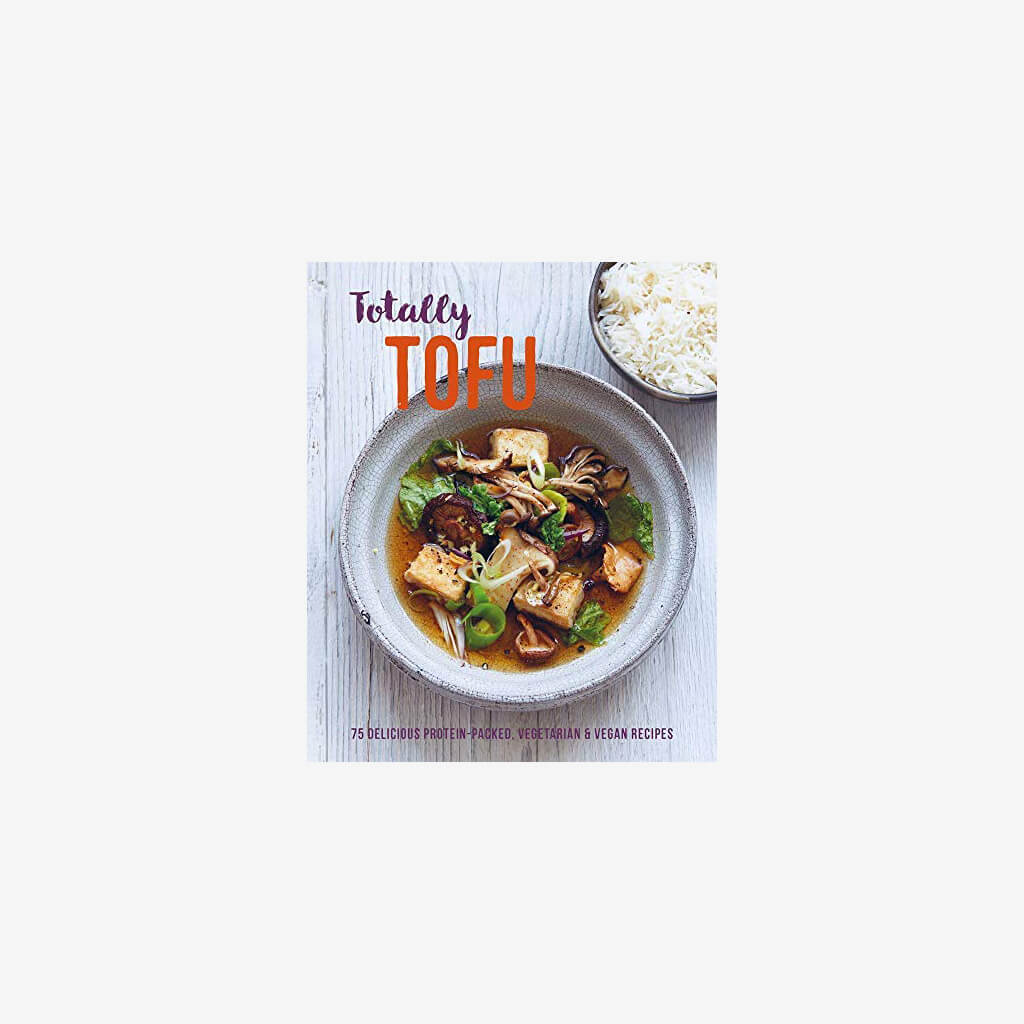 Totally Tofu: 75 delicious protein-packed vegetarian and vegan recipes